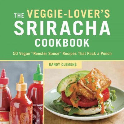 The Veggie-Lover's Sriracha Cookbook: 50 Vegan ""Rooster Sauce"" Recipes That Pack a Punch